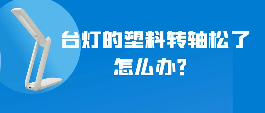 LED折疊臺(tái)燈的塑料轉(zhuǎn)軸松了怎么辦？